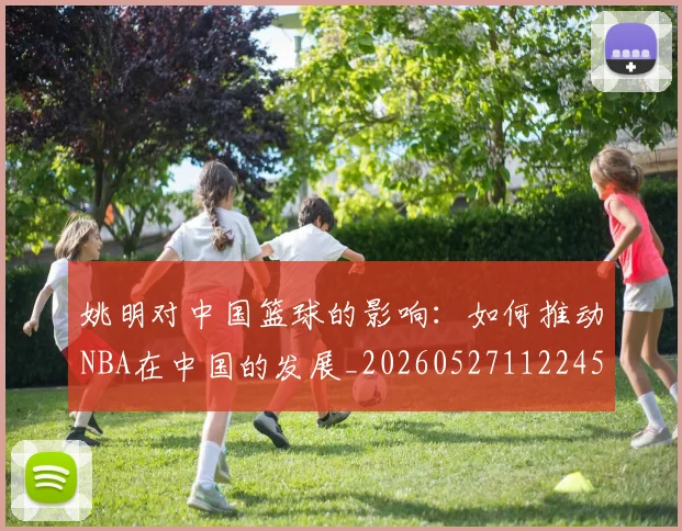 姚明对中国篮球的影响：如何推动NBA在中国的发展_20260527112245