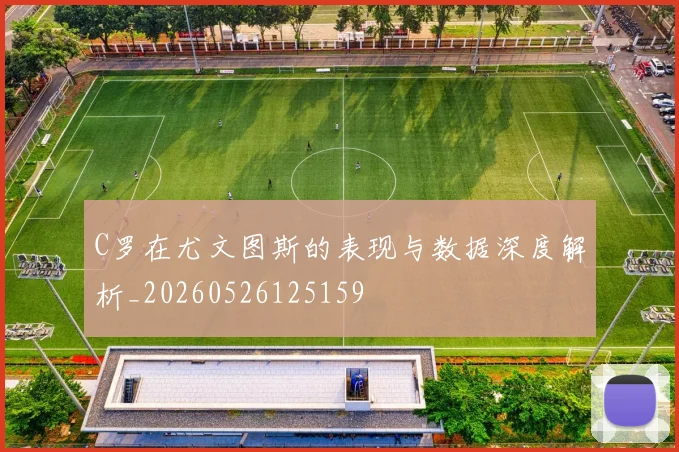 C罗在尤文图斯的表现与数据深度解析_20260526125159