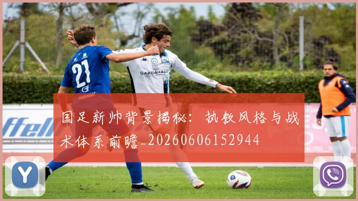 国足新帅背景揭秘：执教风格与战术体系前瞻_20260606152944