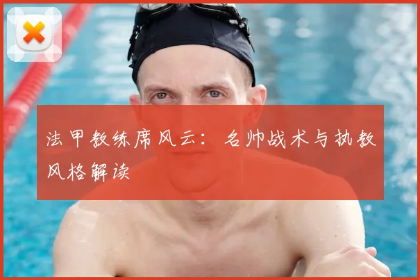 法甲教练席风云:名帅战术与执教风格解读