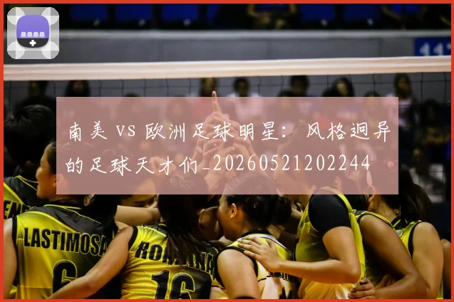南美 vs 欧洲足球明星：风格迥异的足球天才们_20260521202244