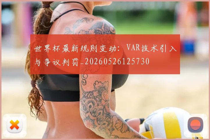 世界杯最新规则变动：VAR技术引入与争议判罚_20260526125730