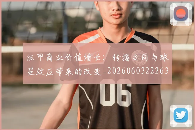 法甲商业价值增长：转播合同与球星效应带来的改变_20260603222634