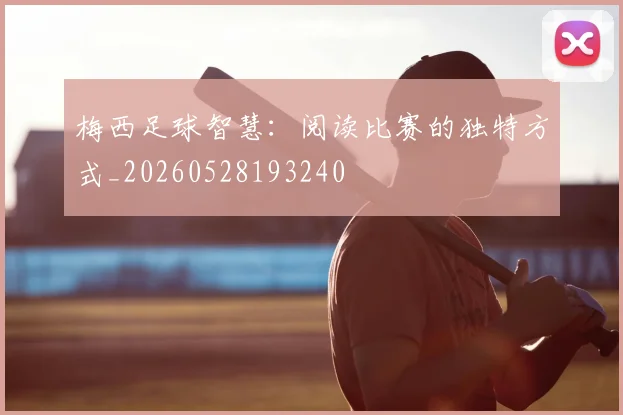 梅西足球智慧：阅读比赛的独特方式_20260528193240