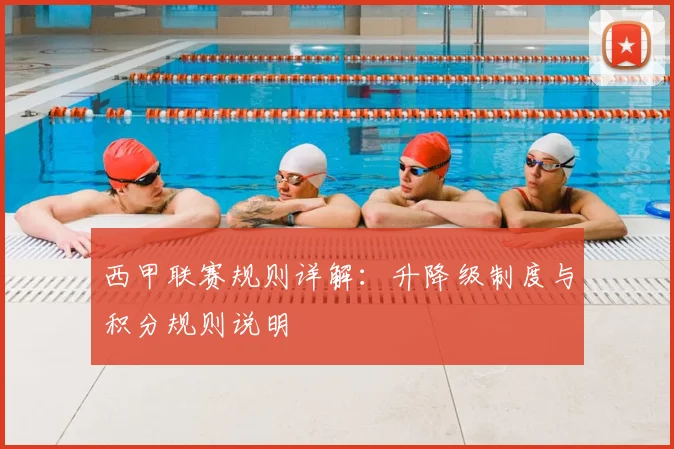 西甲联赛规则详解:升降级制度与积分规则说明