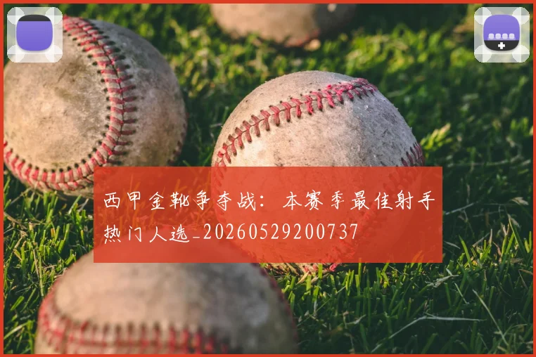 西甲金靴争夺战：本赛季最佳射手热门人选_20260529200737