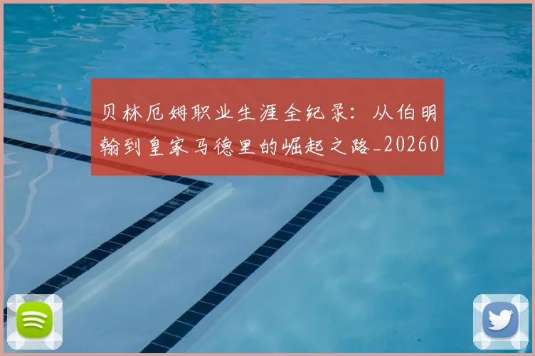 贝林厄姆职业生涯全纪录：从伯明翰到皇家马德里的崛起之路_20260605171445