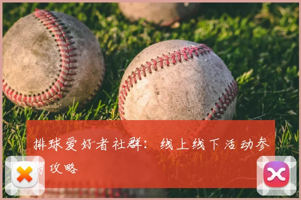 排球爱好者社群：线上线下活动参与攻略