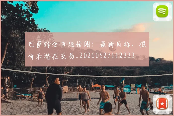 巴萨转会市场传闻:最新目标、报价和潜在交易_20260527112333