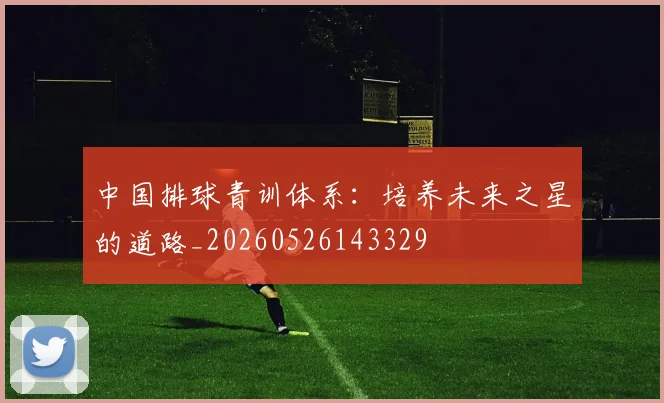 中国排球青训体系:培养未来之星的道路_20260526143329