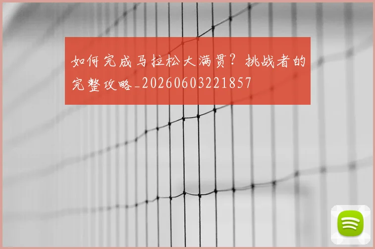 如何完成马拉松大满贯?挑战者的完整攻略_20260603221857