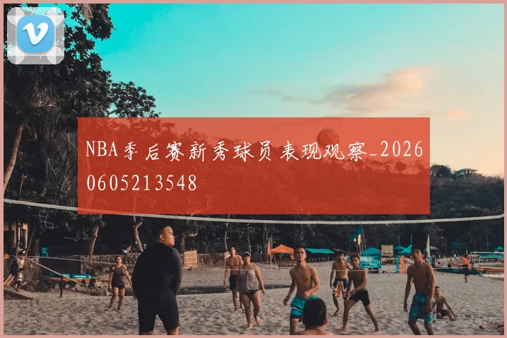 NBA季后赛新秀球员表现观察_20260605213548