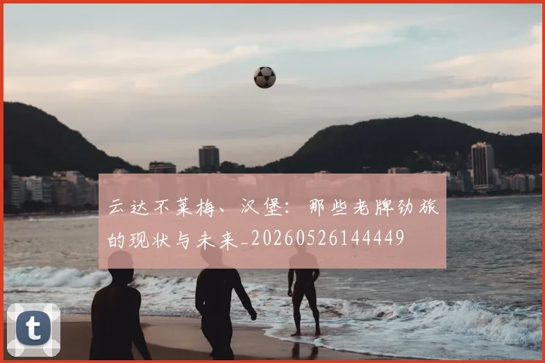 云达不莱梅、汉堡:那些老牌劲旅的现状与未来_20260526144449