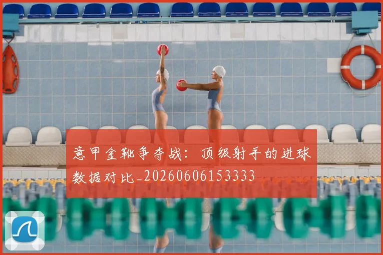 意甲金靴争夺战：顶级射手的进球数据对比_20260606153333