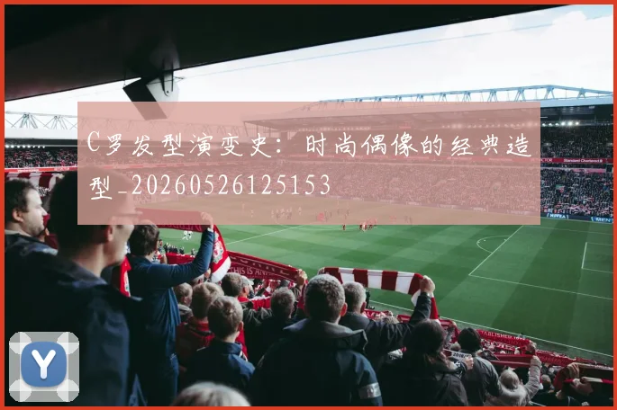 C罗发型演变史:时尚偶像的经典造型_20260526125153