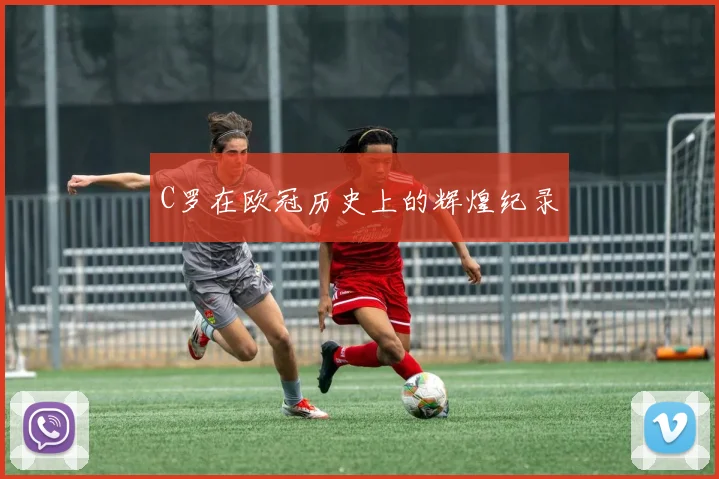 C罗在欧冠历史上的辉煌纪录