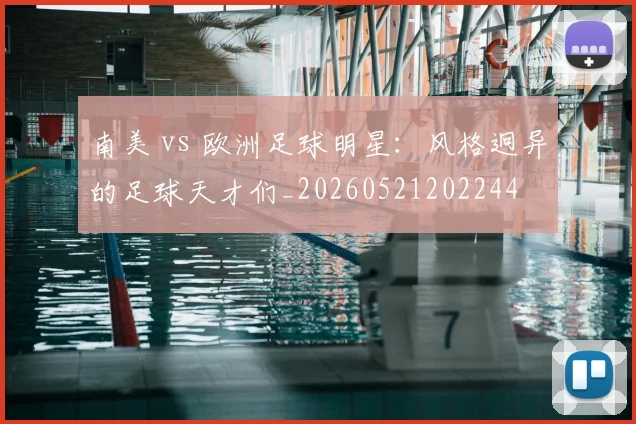 南美 vs 欧洲足球明星：风格迥异的足球天才们_20260521202244