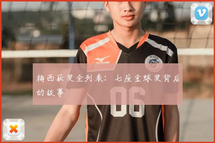 梅西获奖全列表：七座金球奖背后的故事
