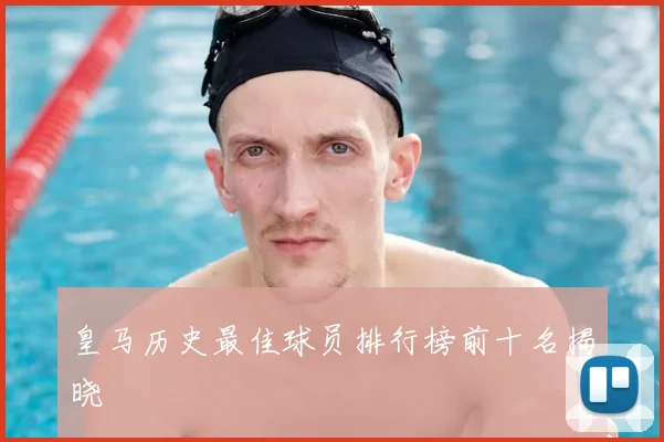皇马历史最佳球员排行榜前十名揭晓