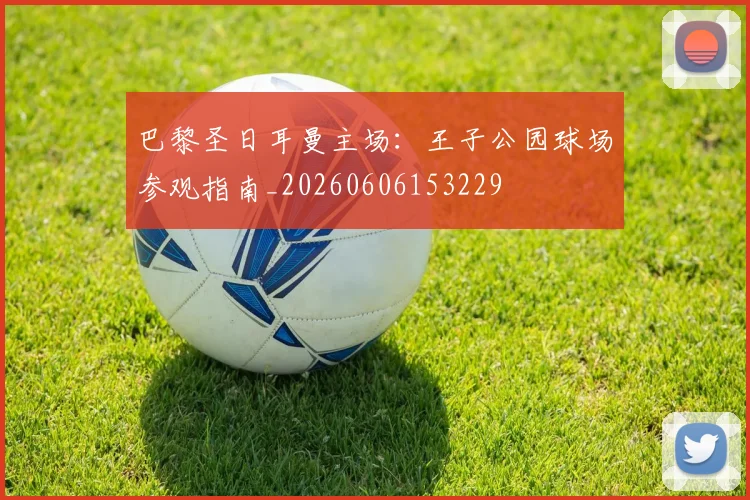 巴黎圣日耳曼主场:王子公园球场参观指南_20260606153229