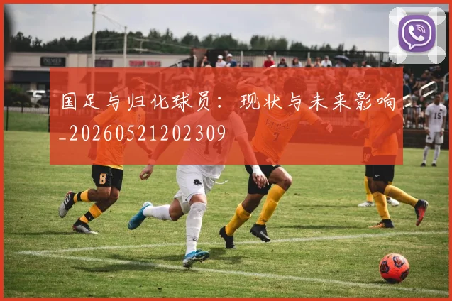 国足与归化球员：现状与未来影响_20260521202309