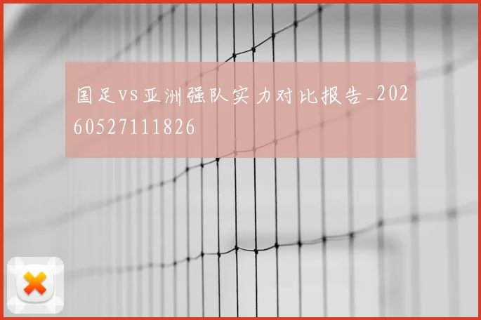 国足vs亚洲强队实力对比报告_20260527111826